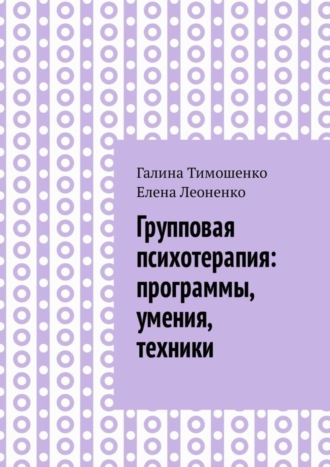 Галина Валентиновна Тимошенко. Групповая психотерапия: программы, умения, техники