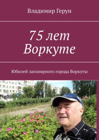Владимир Герун. 75 лет Воркуте. Юбилей заполярного города Воркуты