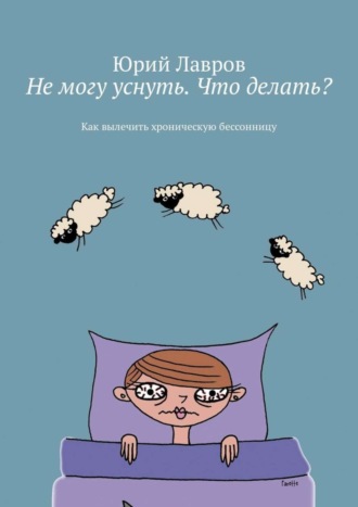Юрий Лавров. Не могу уснуть. Что делать? Как вылечить хроническую бессонницу