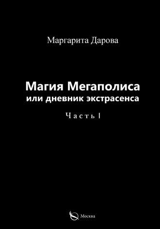 Маргарита Дарова. Магия Мегаполиса или дневник экстрасенса. Часть I