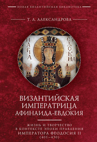 . Византийская императрица Афинаида-Евдокия. Жизнь и творчество в контексте эпохи правления императора Феодосия II (401–450)