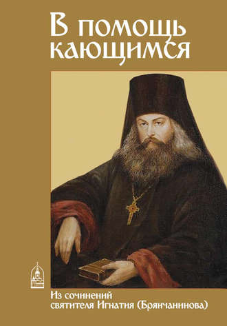 . В помощь кающимся. Из сочинений святителя Игнатия (Брянчанинова)