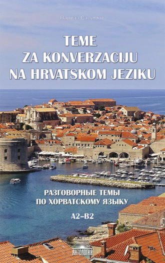 П. В. Салимов. Teme za konverzacĳ u na hrvatskom jeziku = Разговорные темы по хорватскому языку. A2–B2