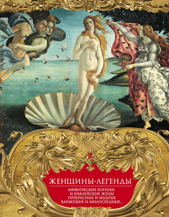 . Женщины-легенды. Мифические богини и библейские жены. Прекрасные и мудрые, карающие и милосердные…