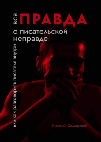 Николай Самарский. Вся правда о писательской неправде. Или как разговорить писателя внутри