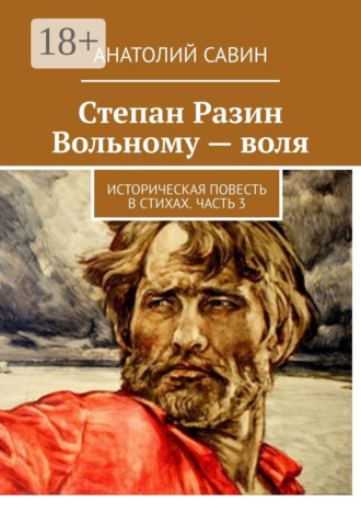 Анатолий Савин. Степан Разин. Вольному – воля. Историческая повесть в стихах. Часть 3