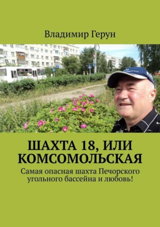 Владимир Герун. Шахта 18, или Комсомольская. Самая опасная шахта Печорского угольного бассейна и любовь!