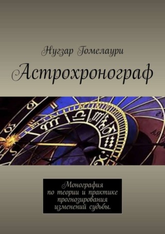. Астрохронограф. Монография по теории и практике прогнозирования изменений судьбы