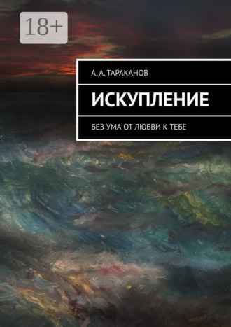 А. А. Тараканов. Искупление. Без ума от любви к тебе