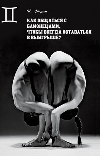И. О. Родин. Как общаться с Близнецами, чтобы всегда оставаться в выигрыше?
