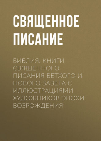 . Библия. Книги Священного Писания Ветхого и Нового Завета с иллюстрациями художников эпохи Возрождения