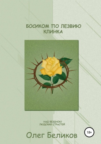 Олег Анатольевич Беликов. Босиком по лезвию клинка. Над бездною людских страстей