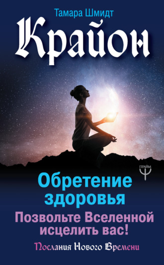 Тамара Шмидт. Крайон. Обретение здоровья. Позвольте Вселенной исцелить вас!