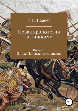 Игорь Иванович Палеев. Новая хронология античности. Книга 1. Эпоха Персидского царства
