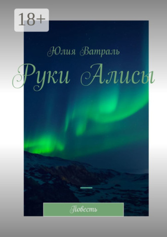 Юлия Ватраль. Руки Алисы. Повесть