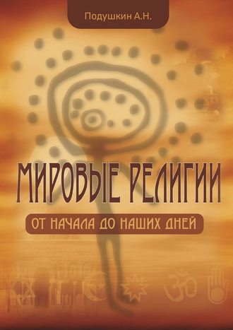 Александр Подушкин. Мировые религии. От начала до наших дней