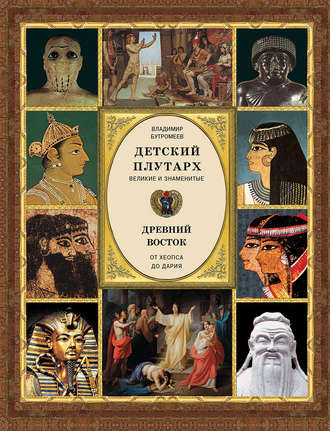 . Детский плутарх. Великие и знаменитые. Древний Восток. От Хеопса до Дария