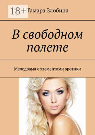 Тамара Владимировна Злобина. В свободном полете. Мелодрама с элементами эротики