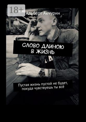 Альберт Акчурин. Слово длиною в жизнь. Пустая жизнь пустой не будет, покуда чувствуешь ты всё