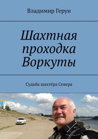 Владимир Герун. Шахтная проходка Воркуты. Судьба шахтёра Севера