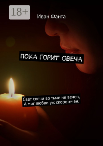 Иван Фанта. Пока горит свеча. Свет свечи во тьме не вечен. А миг любви уж скоротечен