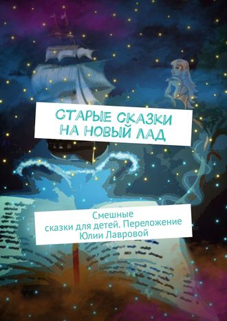 . Старые сказки на новый лад. Смешные сказки для детей. Переложение Юлии Лавровой