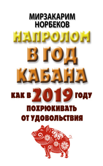 Мирзакарим Норбеков. Напролом в год Кабана: как в 2019 году похрюкивать от удовольствия