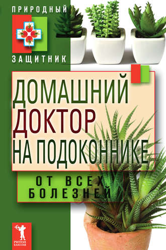 . Домашний доктор на подоконнике. От всех болезней