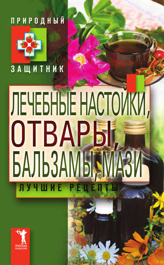 . Лечебные настойки, отвары, бальзамы, мази. Лучшие рецепты