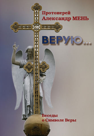 . Верую… Беседы о Никео-Царьградском Символе Веры