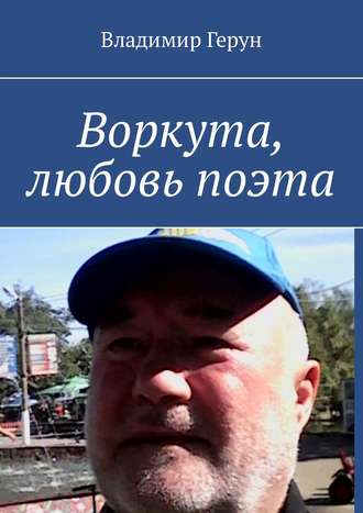Владимир Герун. Воркута, любовь поэта