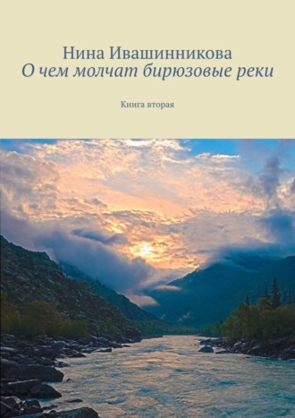 Нина Ивашинникова. О чем молчат бирюзовые реки. Книга вторая