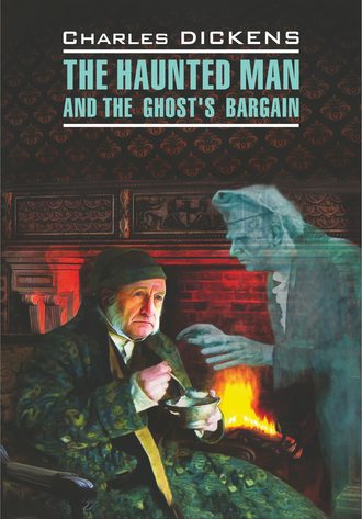. The Haunted Man and the Ghost's Bargain / Одержимый, или Сделка с призраком. Книга для чтения на английском языке