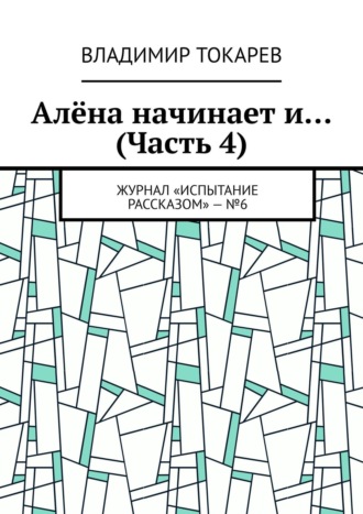 Владимир Токарев. Алёна начинает и… (Часть 4). Журнал «Испытание рассказом» – №6