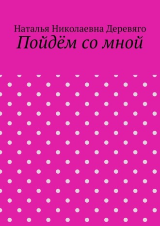 Наталья Николаевна Деревяго. Пойдём со мной