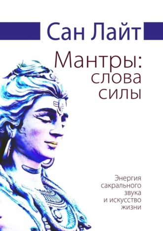 . Мантры: слова силы. Энергия сакрального звука и искусство жизни