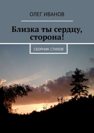 . Близка ты сердцу, сторона! Сборник стихов