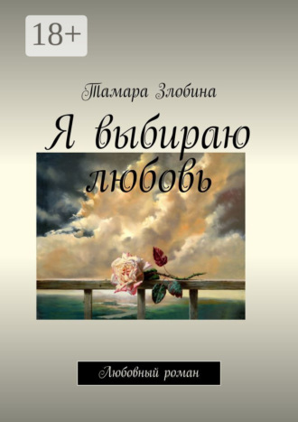 Тамара Злобина. Я выбираю любовь. Любовный роман