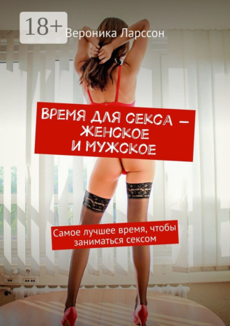 Вероника Ларссон. Время для секса – женское и мужское. Самое лучшее время, чтобы заниматься сексом