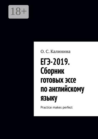 О. С. Калинина. ЕГЭ-2019. Сборник готовых эссе по английскому языку. Practice makes perfect