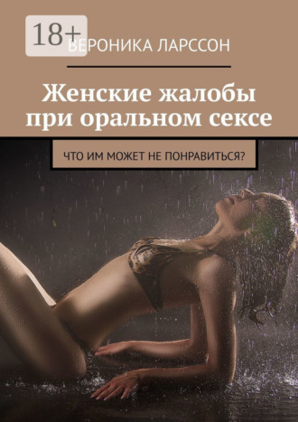 Вероника Ларссон. Женские жалобы при оральном сексе. Что им может не понравиться?