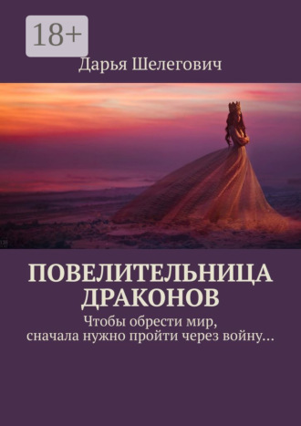 Дарья Шелегович. Повелительница драконов. Чтобы обрести мир, сначала нужно пройти через войну…