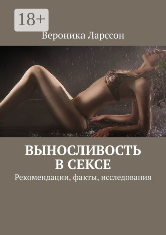 Вероника Ларссон. Выносливость в сексе. Рекомендации, факты, исследования