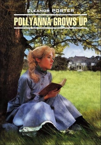 . Pollyanna Crows up / Поллианна вырастает. Книга для чтения на английском языке