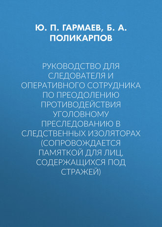 . Руководство для следователя и оперативного сотрудника по преодолению противодействия уголовному преследованию в следственных изоляторах (сопровождается Памяткой для лиц, содержащихся под стражей)