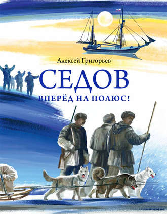 Алексей Григорьев. Седов. Вперёд на полюс!