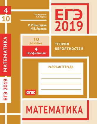 . ЕГЭ 2019. Математика. Теория вероятностей. Задача 4 (профильный уровень). Задача 10 (базовый уровень). Рабочая тетрадь