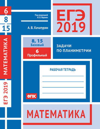 А. В. Хачатурян. ЕГЭ 2019. Математика. Задачи по планиметрии. Задача 6 (профильный уровень). Задачи 8 и 15 (базовый уровень). Рабочая тетрадь