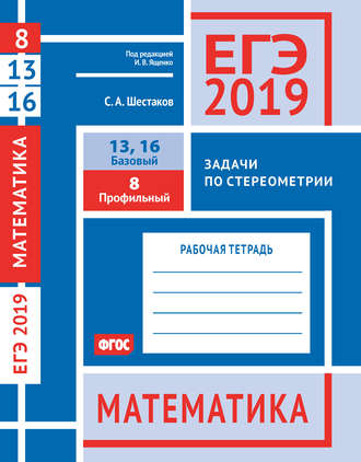 . ЕГЭ 2019. Математика. Задачи по стереометрии. Задача 8 (профильный уровень). Задачи 13 и 16 (базовый уровень). Рабочая тетрадь