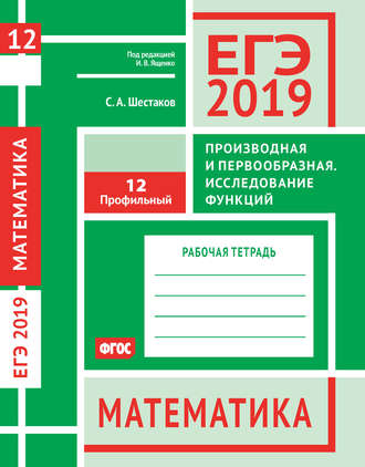 . ЕГЭ 2019. Математика. Производная и первообразная. Исследование функций. Задача 12 (профильный уровень). Рабочая тетрадь